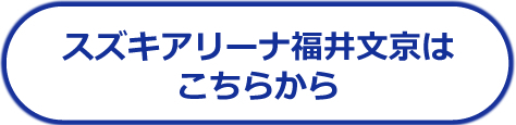 スズキアリーナ福井文京はこちらから